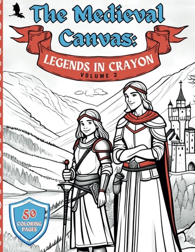 The Medieval Canvas Legends in Crayon Volume 2: Discover Enchanted Castles and Dragon Lore in 50 Kid-Friendly Medieval Coloring Pages for Creative Play and Learning