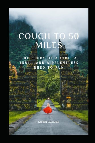 Couch to 50 Miles The Story of a Girl, a Trail, and a Relentless Need to Always Run