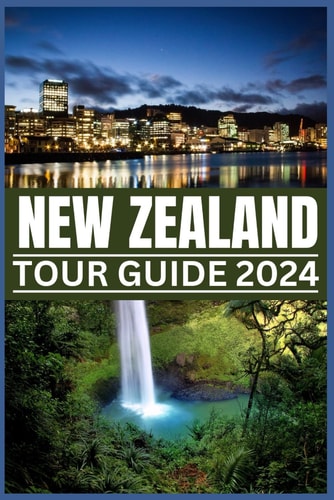 New Zealand Tour Guide 2024 Your Passport to Nature's Masterpieces: From Fords to Ferns, Exploring New Zealand's Treasures in 2024