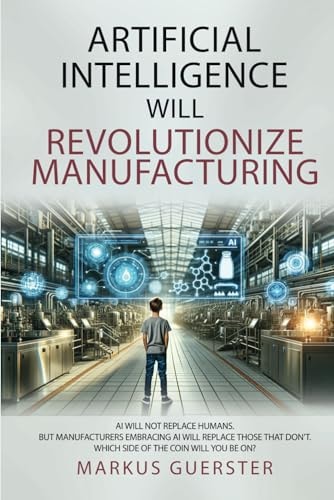 Artificial Intelligence WILL Revolutionize Manufacturing Manufacturers Embracing AI Will Replace Manufacturers that Don't - which Side of the Coin Do You Want to be On?