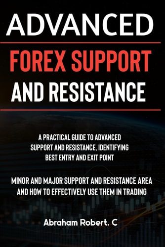 Advanced Forex Support And Resistance A Practical Guide To Advanced Support And Resistance, Identifying Best Entry And Exit Point, Minor And Major Support And Resistance Area And How To Trade Them