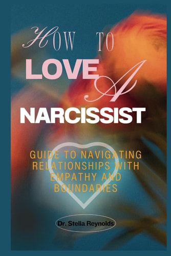 How To Love A Narcissist Guide to Navigating Relationships With Empathy And Boundaries