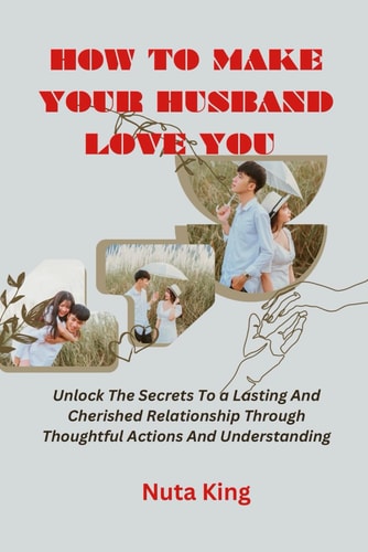 How to Make Your Husband Love You Unlock the Secrets to a Lasting and Cherished Relationship Through Thoughtful Actions and Understanding