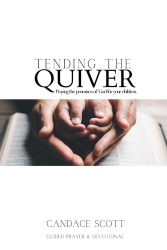 Tending the Quiver Praying the Promises of God for Your Children- Guided Prayer and Devotional