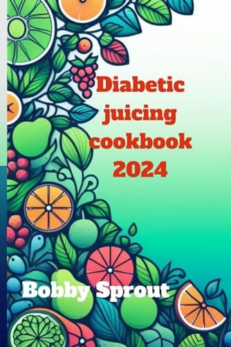 Diabetic Juicing Cookbook 2024 Navigating the World of Diabetic Juicing