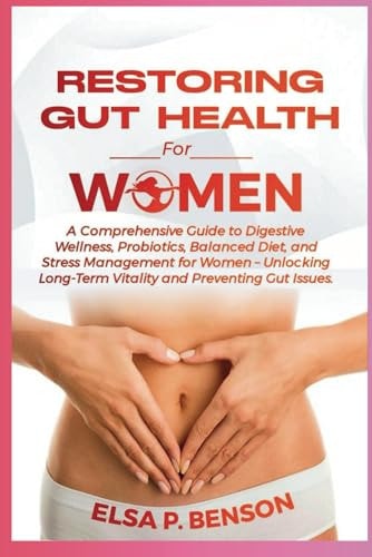 Restoring Gut Health for Women A Comprehensive Guide to Digestive Wellness, Probiotics, Balanced Diet, and Stress Management for Women - Unlocking Long-Term Vitality and Preventing Gut Issues