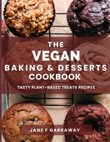 The Vegan Baking & Desserts Cookbook 100+ Irresistible Plant-Based Treats Recipes for Cookies, Cakes, Bread, Ice Cream, Tarts, Pudding, Bars & More Includes No Bake, Gluten-Free, Dairy-Free Options