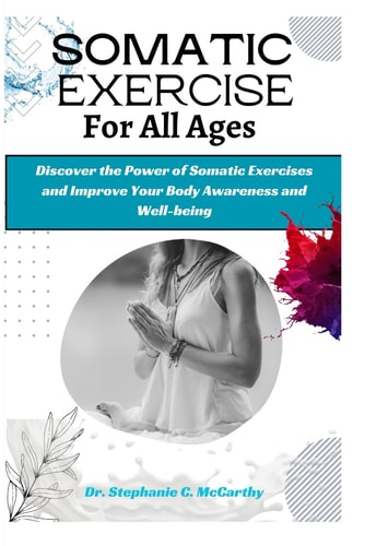 Somatic Exercises for All Ages A Beginner's Manual to Improve Your Body Awareness and Well-Being