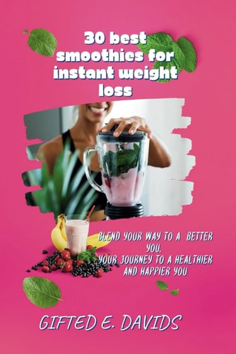 30 Best Smoothies for Instant Weight Loss Blend Your Way to a Better You, Your Journey to a Healthier and Happier You