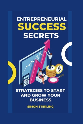 Entrepreneurial Success Secrets Strategies to Start and Grow Your Business