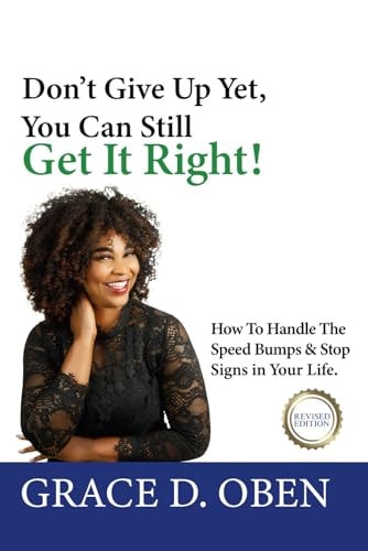 Don’t Give Up Yet, You Can Still Get It Right!: How To Handle The Speed Bumps & Stop Signs in Your Life