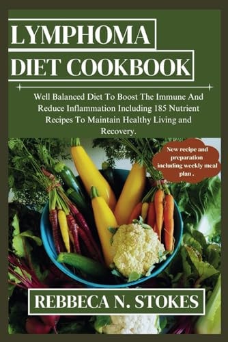 Lymphoma Diet Cookbook Well Balanced Diet To Boost The Immune And Reduce Inflammation Including 185 Nutrient Recipes To Maintain Healthy Living and Recovery.