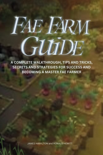Fae Farm Guide A Complete Walkthrough, Tips And Tricks, Secrets And Strategies For Success And Becoming A Master Fae Farmer