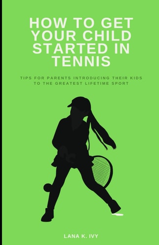 How to Get Your Child Started in Tennis Tips for Parents Introducing Their Kids to the Greatest Lifetime Sport