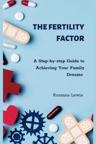 The Fertility Factor A Step-by-step Guide to Achieving Your Family Dreams