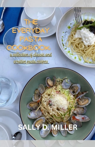 The Everyday Pasta Cookbook A Collection Of Classic and Creative Pasta Recipes