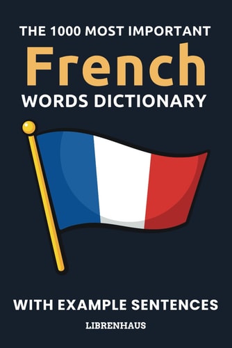The 1000 Most Important French Words Dictionary Learn New Vocabulary With Example Sentences - Organized by Topics - For Beginners (A1/A2)