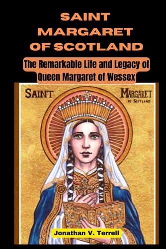 Saint Margaret of Scotland The Remarkable Life and Legacy of Queen Margaret of Wessex