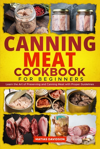 Canning Meat Cookbook for Beginners Learn the Art of Preserving and Canning Meat with Proper Guidelines