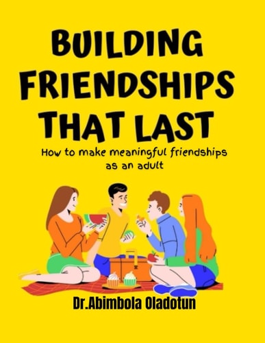 Building Frienships that Last How to Make Meaningful Friendships as an Adult: Friendship Building, Building Trust Relationship, Connect Building Exceptional Relationships with Family and Friends Rules of Friendship