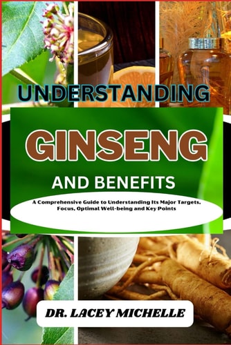 Understanding Ginseng and Benefits A Comprehensive Guide to Understanding Its Major Targets, Focus, Optimal Well-being and Key Points