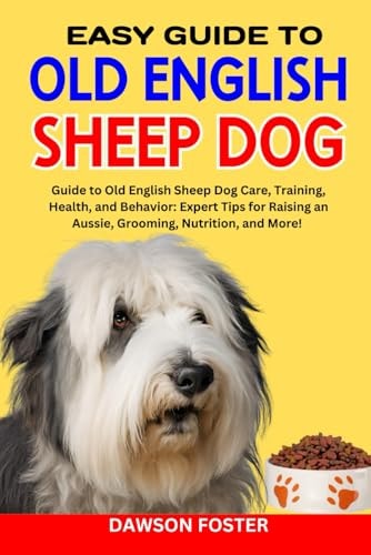 Easy Guide Old English Sheep Dog Guide to Old English Sheep Dog Care, Training, Health, and Behavior: Expert Tips for Raising an Aussie, Grooming, Nutrition, and More!