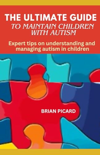 The Ultimate Guide to Maintain Children with Autism Expert Tips on Understanding and Managing Autism in Children