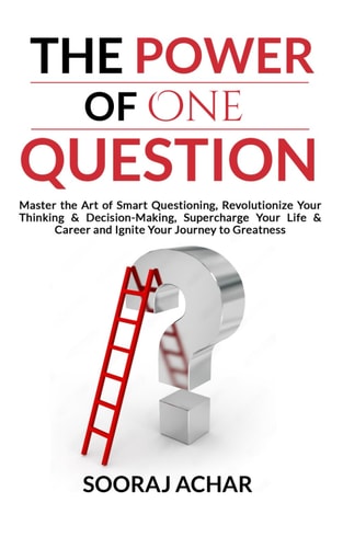 The Power of ONE QUESTION Master the Art of Smart Questioning, Revolutionize Your Thinking & Decision-Making, Supercharge Your Life & Career and Ignite Your Journey to Greatness