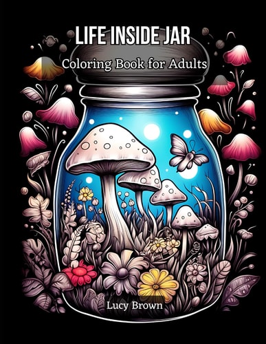 Life Inside Jar Coloring Book for Adults Discover the Miniature Worlds Waiting to Be Colored. Whimsical Jars, Cool and Magical Scenes for Stress Relief and Relaxation