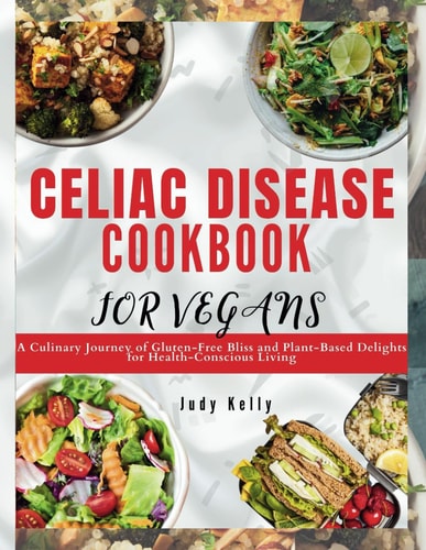 Celiac Disease Cookbook for Vegan A Culinary Journey of Gluten-Free Bliss and Plant-Based Delights for Health-Conscious Living