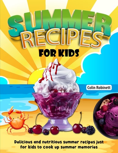 Summer Recipes for Kids Delicious and Nutritious Summer Recipes Just for Kids to Cook Up Summer Memories