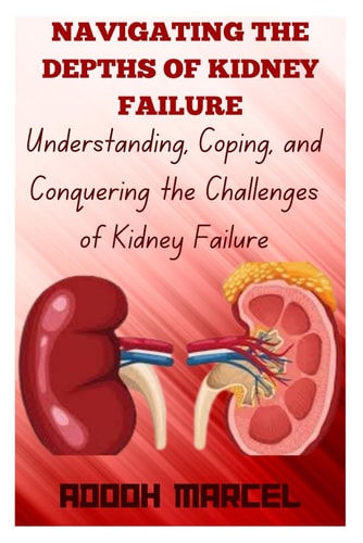 Navigating the Depths of Kidney Failure Understanding, Coping, and Conquering the Challenges of Kidney Failure