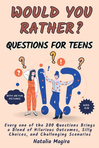 Would You Rather Questions For Teens Every One of the 200 Questions Brings a Blend of Hilarious Outcomes, Silly Choices, and Challenging Scenarios