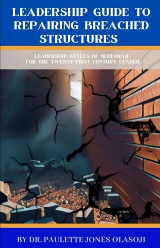 Leadership Guide To Repairing Breached Structures Leadership Styles of Nehemiah for The Twenty-First Century Leader