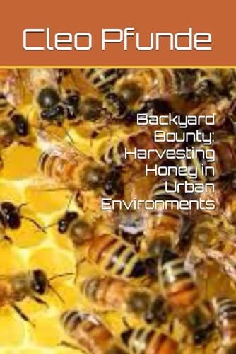 Backyard Bounty Harvesting Honey in Urban Environments