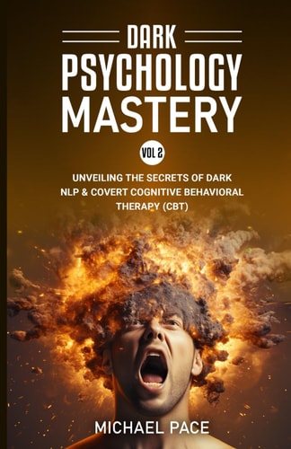 Dark Psychology Mastery Vol 2 (2 Books in 1) Unveiling the Secrets of Dark NLP & Covert Cognitive Behavioral Therapy (CBT)