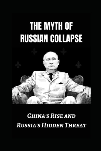 The Myth of Russian Collapse China's Rise and Russia's Hidden Threat