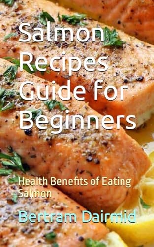 Salmon Recipes Guide for Beginners Health Benefits of Eating Salmon