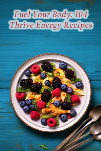 Fuel Your Body 104 Thrive Energy Recipes