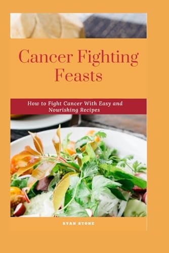 Cancer Fighting Feasts How to Fight Cancer With Easy and Nourishing Recipes