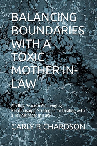 Balancing Boundaries with a Toxic Mother In-Law Finding Peace in Challenging Relationships: Strategies for Dealing with a Toxic Mother In-Law