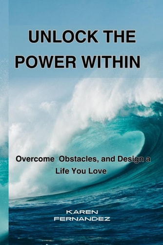 Unlock the Power Within Overcome Obstacles, and Design a Life You Love
