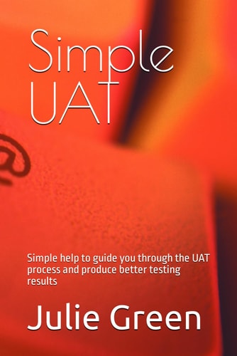 Simple UAT Simple Help to Guide You Through the UAT Process and Produce Better Testing Results