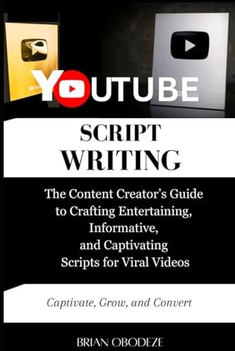 YouTube Script Writing The Content Creator's Guide to Crafting Entertaining, Informative, and Captivating Scripts for Viral Videos