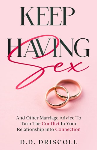 Keep Having Sex And Other Marriage Advice To Turn The Conflict In Your Relationship Into Connection