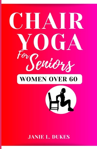 Chair Yoga for Seniors, Women Over 60 Serene Movement for Women 60+. To Their Elevate Well-being and Embrace Joy.