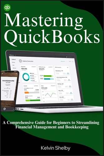 Mastering QuickBooks A Comprehensive Guide for Beginners to Streamlining Financial Management and Bookkeeping