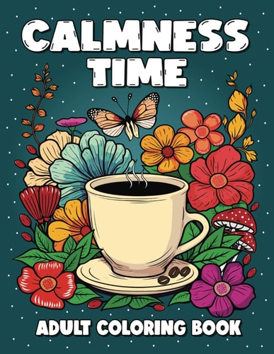 Calmness Time - Adult Coloring Book Variety of Relaxing Designs Featuring Animals, Flowers, Patterns, Mandalas, Mushrooms, Sweets, and Many More.