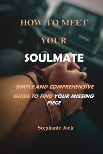 How to Meet Your Soulmate Simple and Comprehensive Guide to Find Your Missing Piece