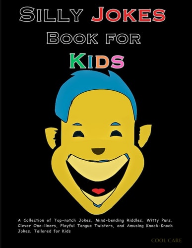 Silly Jokes Book for Kids A Collection of Top-notch Jokes, Mind-bending Riddles, Witty Puns, Clever One-liners, Playful Tongue Twisters, and Amusing Knock-Knock Jokes, Tailored for Kids